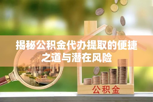 琼中揭秘公积金代办提取的便捷之道与潜在风险