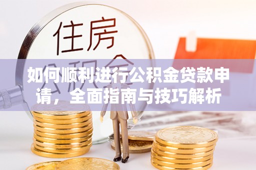 琼中如何顺利进行公积金贷款申请，全面指南与技巧解析