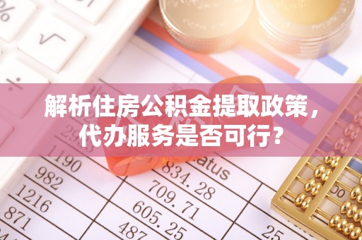 琼中解析住房公积金提取政策，代办服务是否可行？
