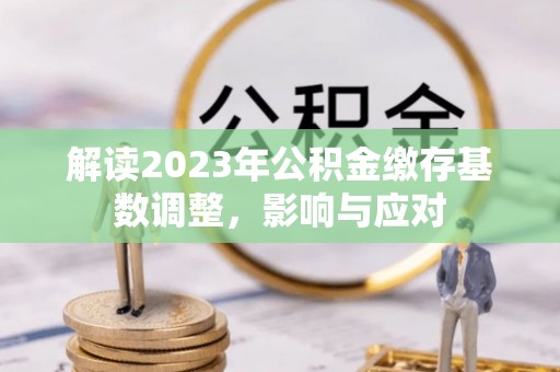 琼中解读2023年公积金缴存基数调整，影响与应对