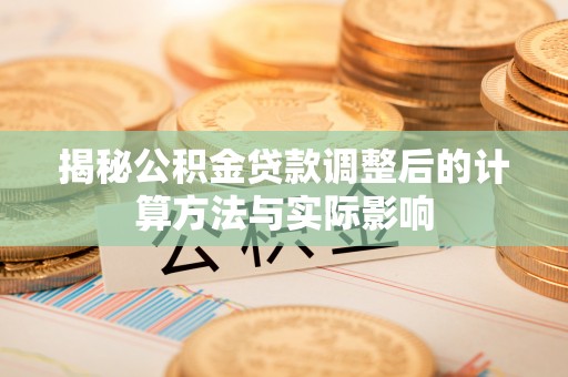 琼中揭秘公积金贷款调整后的计算方法与实际影响
