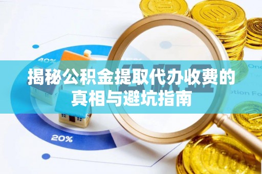 琼中揭秘公积金提取代办收费的真相与避坑指南