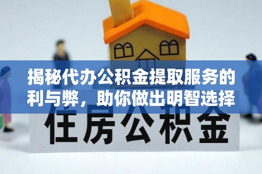 琼中揭秘代办公积金提取服务的利与弊，助你做出明智选择