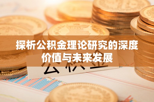 琼中探析公积金理论研究的深度价值与未来发展