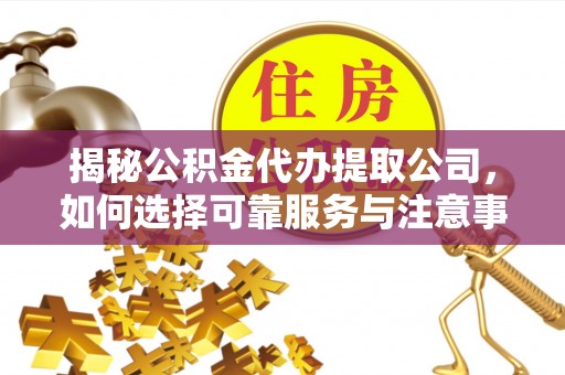 琼中揭秘公积金代办提取公司，如何选择可靠服务与注意事项