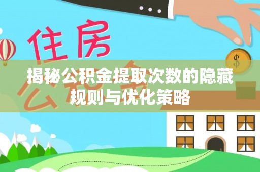 琼中揭秘公积金提取次数的隐藏规则与优化策略