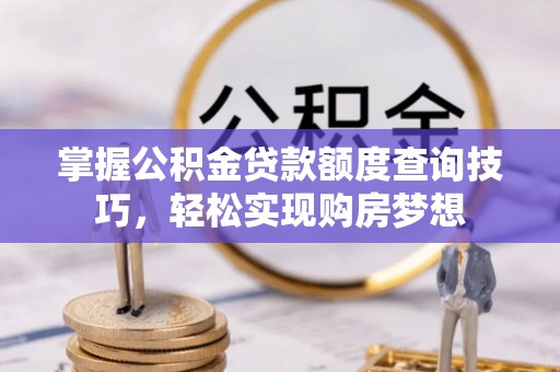 琼中掌握公积金贷款额度查询技巧，轻松实现购房梦想
