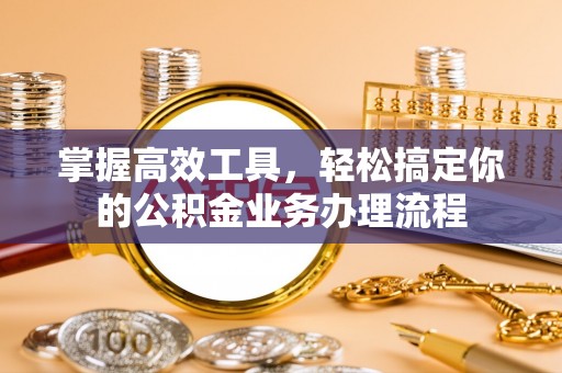 琼中掌握高效工具，轻松搞定你的公积金业务办理流程
