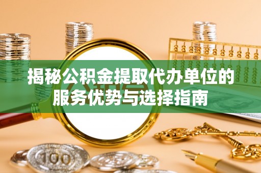 琼中揭秘公积金提取代办单位的服务优势与选择指南