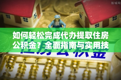 琼中如何轻松完成代办提取住房公积金？全面指南与实用技巧
