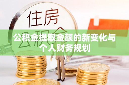 琼中公积金提取金额的新变化与个人财务规划