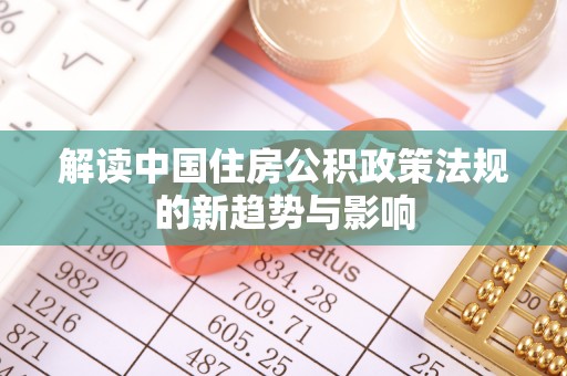 琼中解读中国住房公积政策法规的新趋势与影响