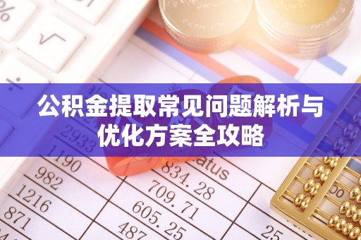 琼中公积金提取常见问题解析与优化方案全攻略