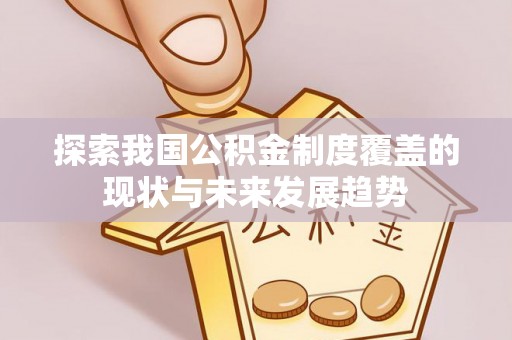 琼中探索我国公积金制度覆盖的现状与未来发展趋势