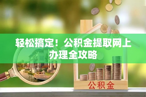 琼中轻松搞定！公积金提取网上办理全攻略