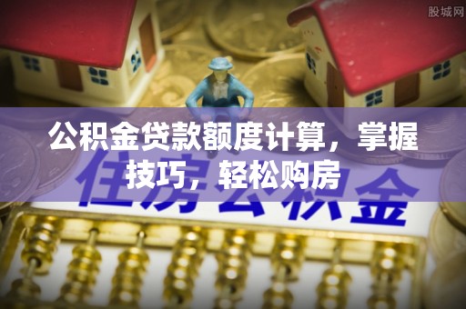 琼中公积金贷款额度计算，掌握技巧，轻松购房