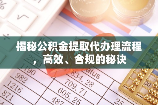 琼中揭秘公积金提取代办理流程，高效、合规的秘诀