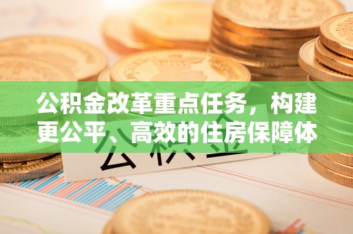 琼中公积金改革重点任务，构建更公平、高效的住房保障体系