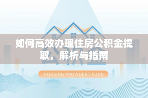 琼中如何高效办理住房公积金提取，解析与指南