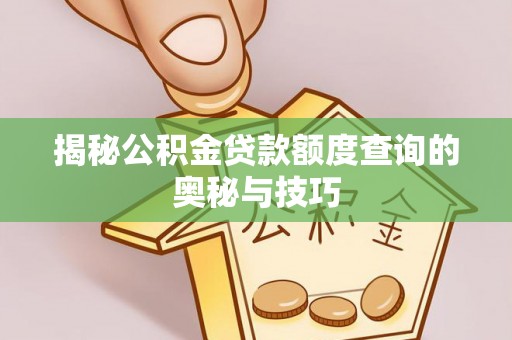 琼中揭秘公积金贷款额度查询的奥秘与技巧
