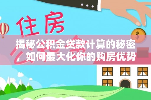 琼中揭秘公积金贷款计算的秘密，如何最大化你的购房优势
