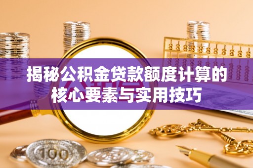 琼中揭秘公积金贷款额度计算的核心要素与实用技巧