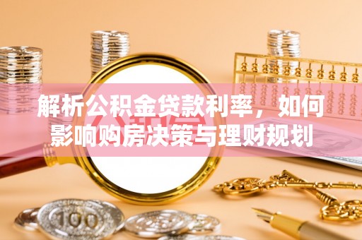 琼中解析公积金贷款利率，如何影响购房决策与理财规划
