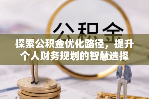 琼中探索公积金优化路径，提升个人财务规划的智慧选择