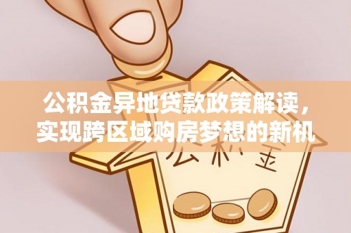 琼中公积金异地贷款政策解读，实现跨区域购房梦想的新机遇