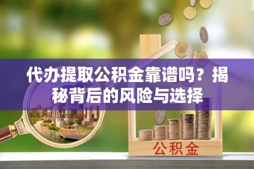 琼中代办提取公积金靠谱吗？揭秘背后的风险与选择