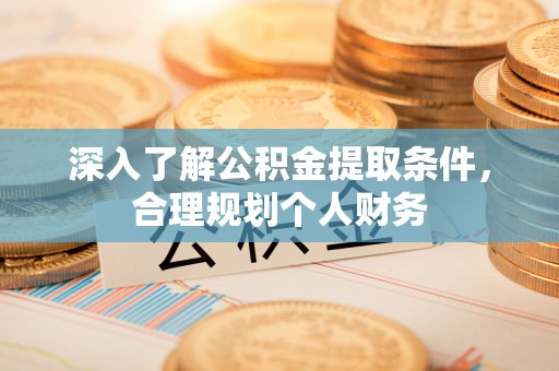 琼中深入了解公积金提取条件，合理规划个人财务