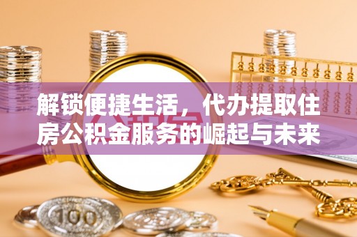 琼中解锁便捷生活，代办提取住房公积金服务的崛起与未来