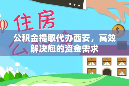 琼中公积金提取代办西安，高效解决您的资金需求