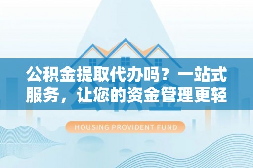 琼中公积金提取代办吗？一站式服务，让您的资金管理更轻松