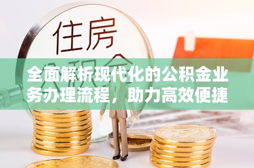 琼中全面解析现代化的公积金业务办理流程，助力高效便捷生活