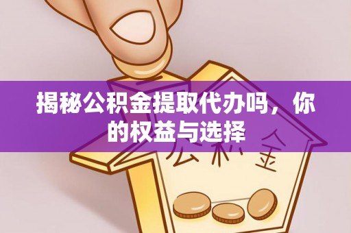 琼中揭秘公积金提取代办吗，你的权益与选择