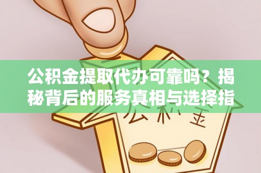 琼中公积金提取代办可靠吗？揭秘背后的服务真相与选择指南