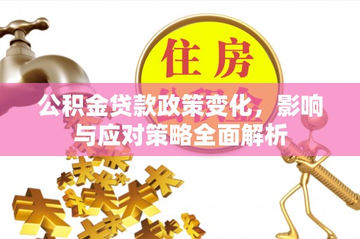 琼中公积金贷款政策变化，影响与应对策略全面解析