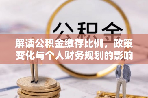 琼中解读公积金缴存比例，政策变化与个人财务规划的影响