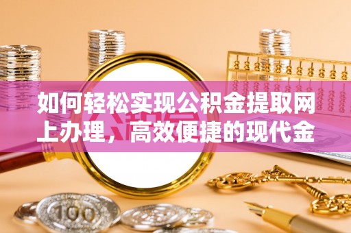 琼中如何轻松实现公积金提取网上办理，高效便捷的现代金融服务