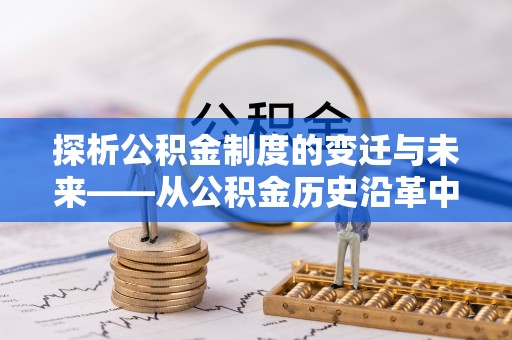 琼中探析公积金制度的变迁与未来——从公积金历史沿革中读懂社会福利发展
