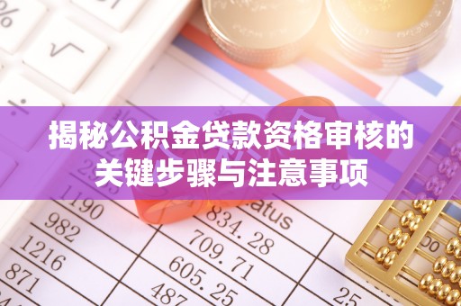 琼中揭秘公积金贷款资格审核的关键步骤与注意事项
