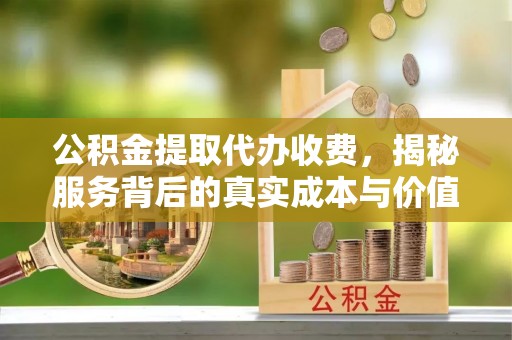 琼中公积金提取代办收费，揭秘服务背后的真实成本与价值