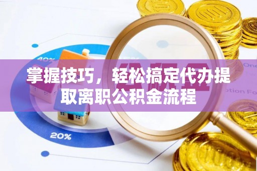 琼中掌握技巧，轻松搞定代办提取离职公积金流程