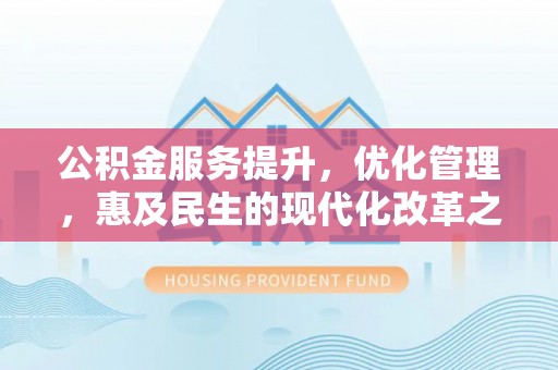 琼中公积金服务提升，优化管理，惠及民生的现代化改革之路