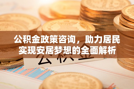 琼中公积金政策咨询，助力居民实现安居梦想的全面解析