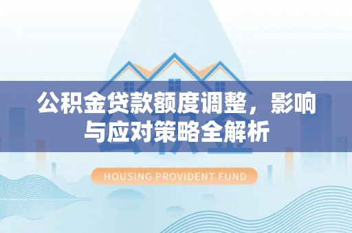 琼中公积金贷款额度调整，影响与应对策略全解析