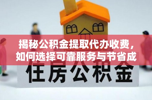 琼中揭秘公积金提取代办收费，如何选择可靠服务与节省成本？