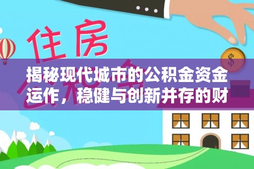 琼中揭秘现代城市的公积金资金运作，稳健与创新并存的财富管理之道
