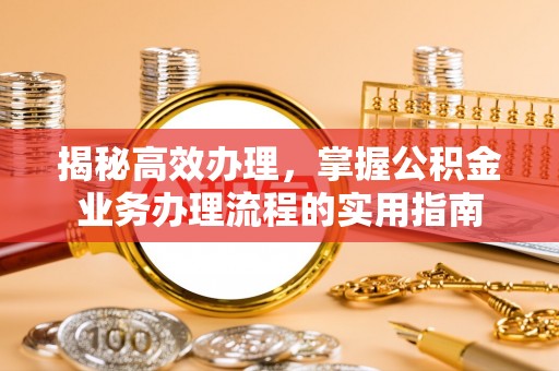 琼中揭秘高效办理，掌握公积金业务办理流程的实用指南